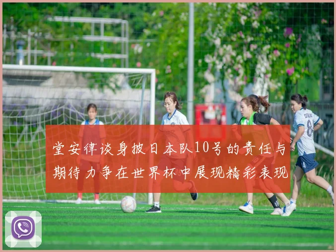 堂安律谈身披日本队10号的责任与期待力争在世界杯中展现精彩表现