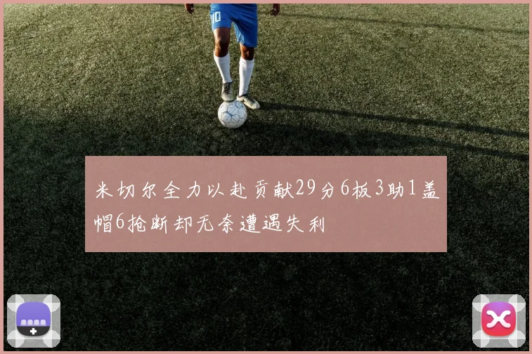 米切尔全力以赴贡献29分6板3助1盖帽6抢断却无奈遭遇失利