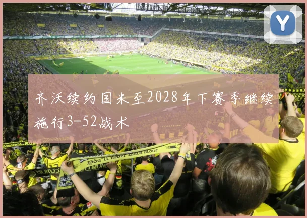 齐沃续约国米至2028年下赛季继续施行3-52战术