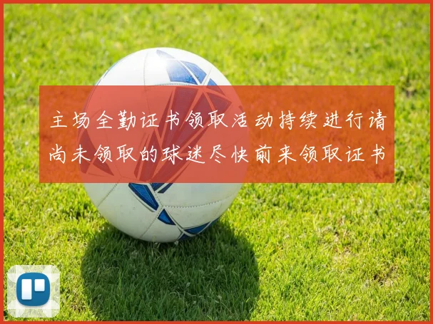 主场全勤证书领取活动持续进行请尚未领取的球迷尽快前来领取证书