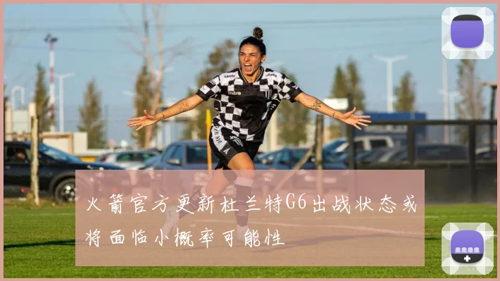 火箭官方更新杜兰特G6出战状态或将面临小概率可能性