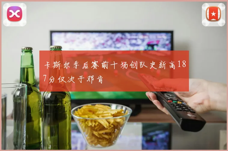 卡斯尔季后赛前十场创队史新高187分仅次于邓肯