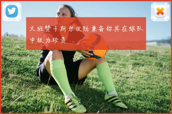 文班赞卡斯尔攻防兼备称其在球队中极为珍贵