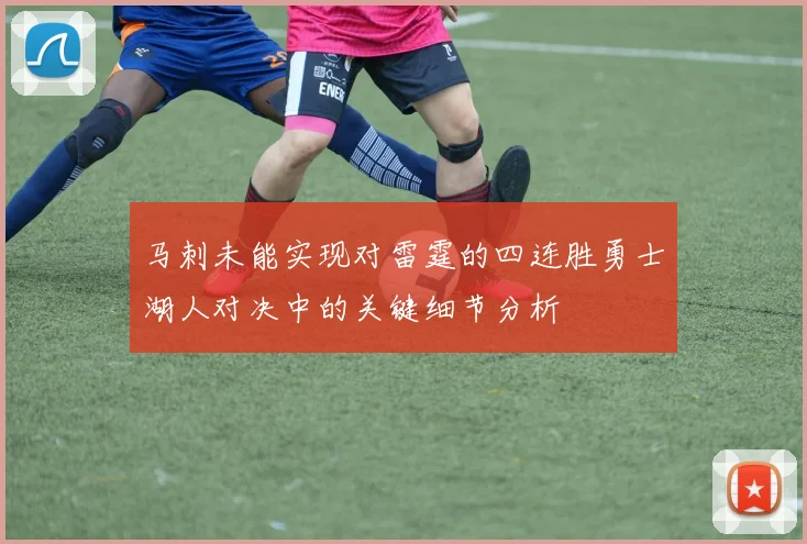 马刺未能实现对雷霆的四连胜勇士湖人对决中的关键细节分析
