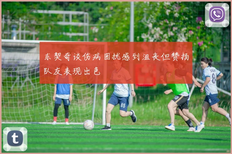东契奇谈伤病困扰感到沮丧但赞扬队友表现出色