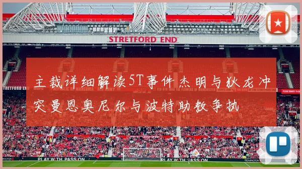 主裁详细解读5T事件杰明与狄龙冲突曼恩奥尼尔与波特助教争执