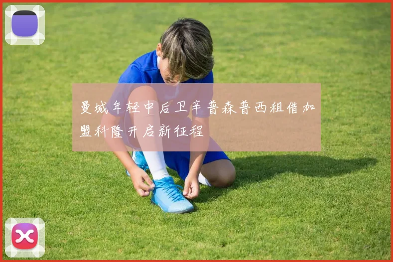 曼城年轻中后卫辛普森普西租借加盟科隆开启新征程