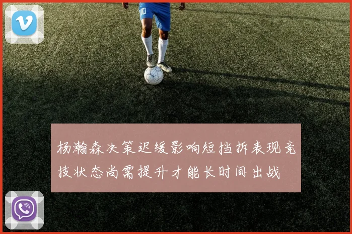 杨瀚森决策迟缓影响短挡拆表现竞技状态尚需提升才能长时间出战