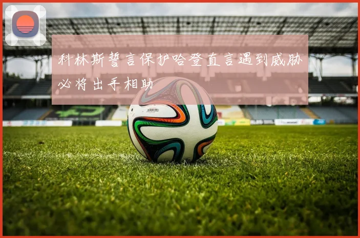 科林斯誓言保护哈登直言遇到威胁必将出手相助