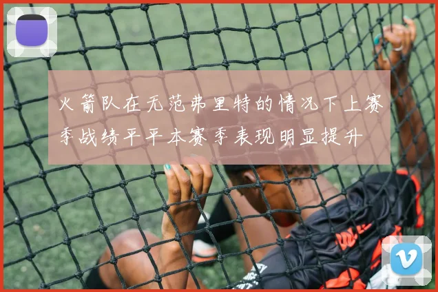 火箭队在无范弗里特的情况下上赛季战绩平平本赛季表现明显提升